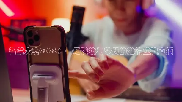 智驾大赛2026：一场科技与梦想的激情碰撞直播
